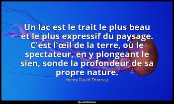 Un lac est le trait le plus beau et le plus expressif du paysage. C'est l'œil de — Henry David Thoreau