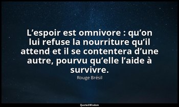 L’espoir est omnivore : qu’on lui refuse la nourriture qu’il attend et il se con — Rouge Brésil