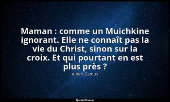 Maman : comme un Muichkine ignorant. Elle ne connaît pas la vie du Christ, sinon — Albert Camus