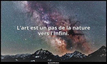 L'art est un pas de la nature vers l'Infini. — Khalil Gibran