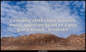 Considère cette chose d'autant moins appréciée qu'on en a plus grand besoin : le — Léonard de Vinci