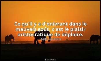 Ce qu'il y a d'enivrant dans le mauvais goût, c'est le plaisir aristocratique de — Charles Baudelaire