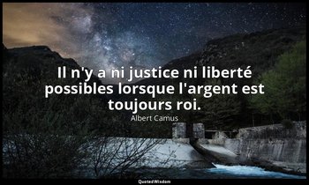 Il n'y a ni justice ni liberté possibles lorsque l'argent est toujours roi. — Albert Camus