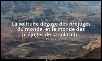 La solitude dégage des préjugés du monde, et le monde des préjugés de la solitud — Pensées