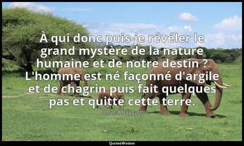 À qui donc puis-je révéler le grand mystère de la nature humaine et de notre des — Omar Khayyam