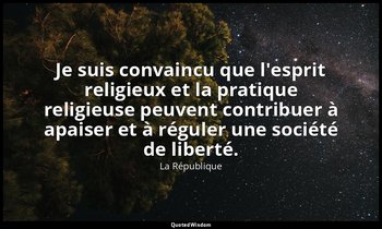 Je suis convaincu que l'esprit religieux et la pratique religieuse peuvent contr — La République