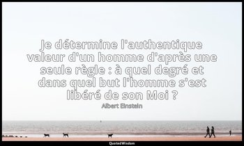 Je détermine l'authentique valeur d'un homme d'après une seule règle : à quel de — Albert Einstein