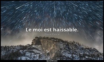 Le moi est haïssable. — Blaise Pascal