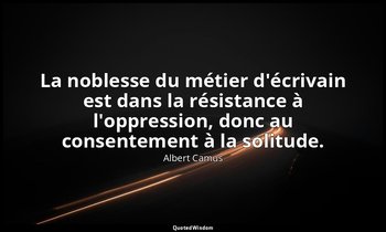 La noblesse du métier d'écrivain est dans la résistance à l'oppression, donc au  — Albert Camus