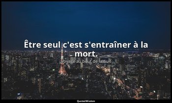 Être seul c'est s'entraîner à la mort. — Voyage au bout de la nuit