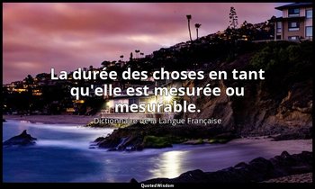 La durée des choses en tant qu'elle est mesurée ou mesurable. — Dictionnaire de la Langue Française
