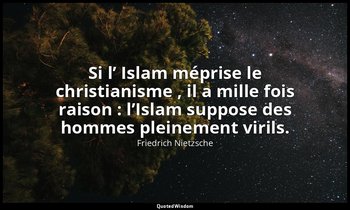 Si l’ Islam méprise le christianisme , il a mille fois raison : l’Islam suppose  — Friedrich Nietzsche