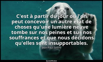 C'est à partir du jour où l'on peut concevoir un autre état de choses qu'une lum — Jean-Paul Sartre