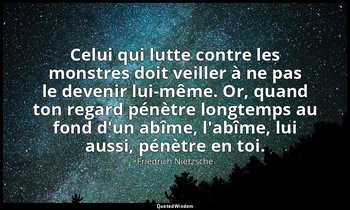 Celui qui lutte contre les monstres doit veiller à ne pas le devenir lui-même. O — Friedrich Nietzsche