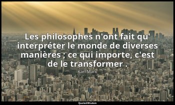 Les philosophes n'ont fait qu' interpréter le monde de diverses manières ; ce qu — Karl Marx