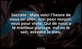 Socrate : Mais voici l'heure de nous en aller, moi pour mourir, vous pour vivre. — Platon