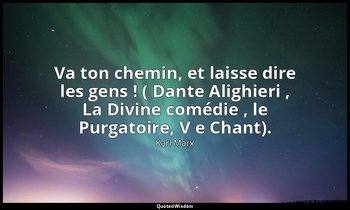 Va ton chemin, et laisse dire les gens ! ( Dante Alighieri , La Divine comédie , — Karl Marx