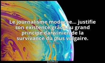 Le journalisme moderne… justifie son existence grâce au grand principe darwinien — Oscar Wilde