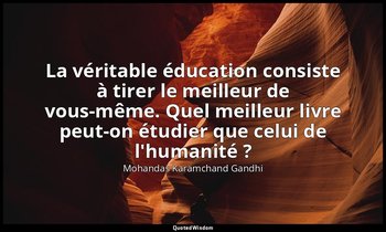 La véritable éducation consiste à tirer le meilleur de vous-même. Quel meilleur  — Mohandas Karamchand Gandhi