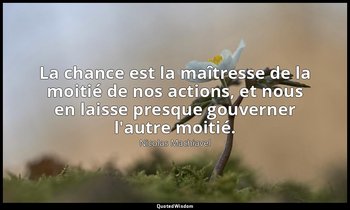 La chance est la maîtresse de la moitié de nos actions, et nous en laisse presqu — Nicolas Machiavel