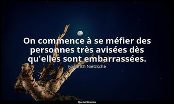 On commence à se méfier des personnes très avisées dès qu'elles sont embarrassée — Friedrich Nietzsche