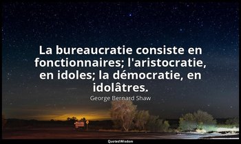 La bureaucratie consiste en fonctionnaires; l'aristocratie, en idoles; la démocr — George Bernard Shaw