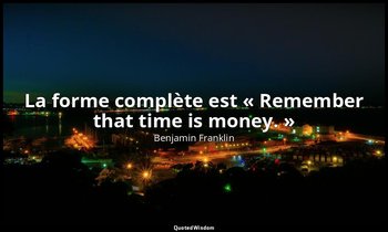 La forme complète est « Remember that time is money. » — Benjamin Franklin