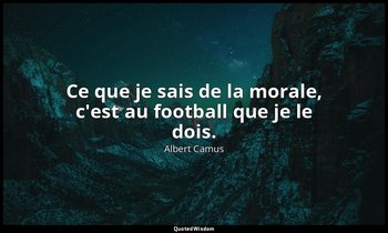 Ce que je sais de la morale, c'est au football que je le dois. — Albert Camus