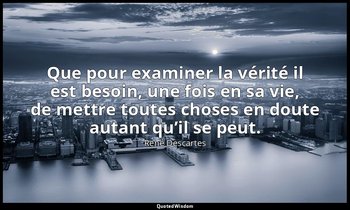 Que pour examiner la vérité il est besoin, une fois en sa vie, de mettre toutes  — René Descartes
