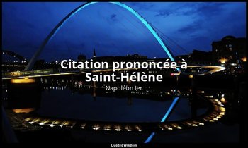 Citation prononcée à Saint-Hélène — Napoléon Ier