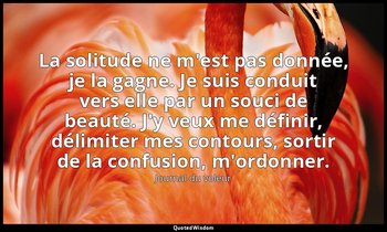 La solitude ne m'est pas donnée, je la gagne. Je suis conduit vers elle par un s — Journal du voleur