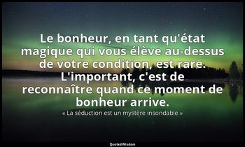 Le bonheur, en tant qu'état magique qui vous élève au-dessus de votre condition, — « La séduction est un mystère insondable »