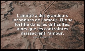 L'amitié a des grandeurs inconnues de l'amour. Elle se fortifie dans les difficu — Une si longue lettre