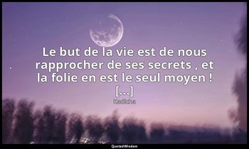Le but de la vie est de nous rapprocher de ses secrets , et la folie en est le s — Kadicha