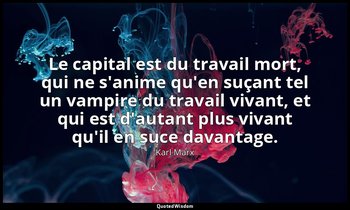 Le capital est du travail mort, qui ne s'anime qu'en suçant tel un vampire du tr — Karl Marx