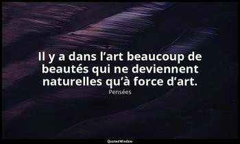 Il y a dans l’art beaucoup de beautés qui ne deviennent naturelles qu’à force d’ — Pensées
