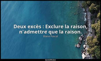 Deux excès : Exclure la raison, n'admettre que la raison. — Blaise Pascal