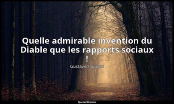 Quelle admirable invention du Diable que les rapports sociaux ! — Gustave Flaubert