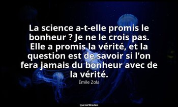 La science a-t-elle promis le bonheur ? Je ne le crois pas. Elle a promis la vér — Émile Zola