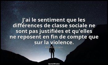 J'ai le sentiment que les différences de classe sociale ne sont pas justifiées e — Albert Einstein