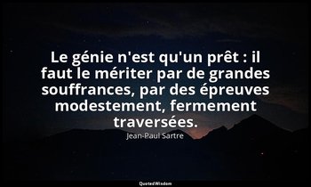 Le génie n'est qu'un prêt : il faut le mériter par de grandes souffrances, par d — Jean-Paul Sartre