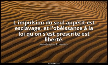 L'impulsion du seul appétit est esclavage, et l'obéissance à la loi qu'on s'est  — Jean-Jacques Rousseau