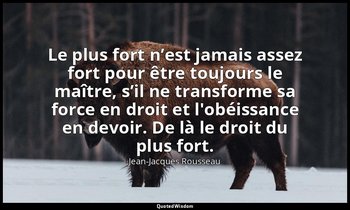 Le plus fort n’est jamais assez fort pour être toujours le maître, s’il ne trans — Jean-Jacques Rousseau