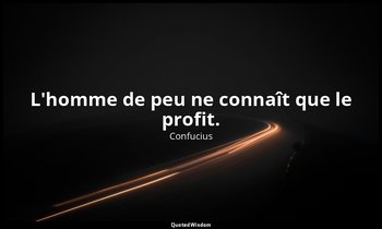 L'homme de peu ne connaît que le profit. — Confucius