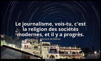 Le journalisme, vois-tu, c'est la religion des sociétés modernes, et il y a prog — Honoré de Balzac