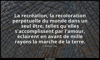 La recréation, la recoloration perpétuelle du monde dans un seul être, telles qu — L'Amour fou