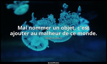 Mal nommer un objet, c'est ajouter au malheur de ce monde. — Albert Camus