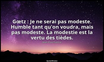 Gœtz : Je ne serai pas modeste. Humble tant qu'on voudra, mais pas modeste. La m — Jean-Paul Sartre
