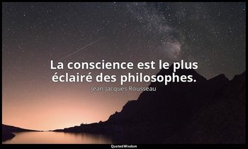 La conscience est le plus éclairé des philosophes. — Jean-Jacques Rousseau