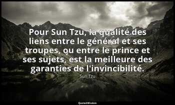 Pour Sun Tzu, la qualité des liens entre le général et ses troupes, ou entre le  — Sun Tzu